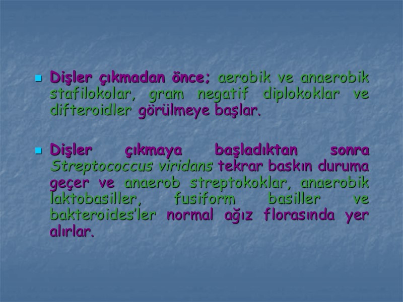 Dişler çıkmadan önce; aerobik ve anaerobik stafilokolar, gram negatif diplokoklar ve difteroidler görülmeye başlar.
